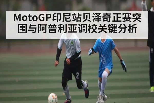 MotoGP印尼站贝泽奇正赛突围与阿普利亚调校关键分析（kaiyun）