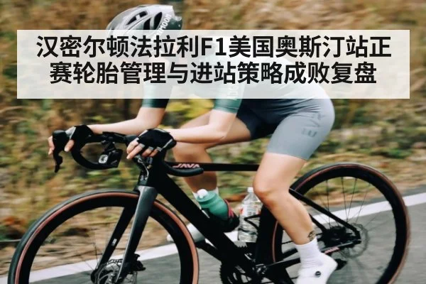 汉密尔顿法拉利F1美国奥斯汀站正赛轮胎管理与进站策略成败复盘（kaiyun）